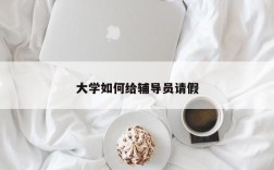 大学如何给辅导员请假