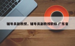辅导员副教授，辅导员副教授职称 广东省