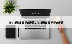 被心理辅导的感受，心理辅导后的感受