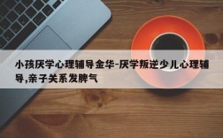 小孩厌学心理辅导金华-厌学叛逆少儿心理辅导,亲子关系发脾气