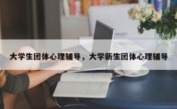 大学生团体心理辅导，大学新生团体心理辅导