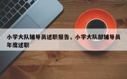 小学大队辅导员述职报告，小学大队部辅导员年度述职