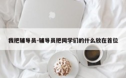 我把辅导员-辅导员把同学们的什么放在首位