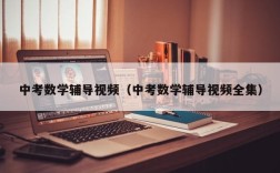 中考数学辅导视频（中考数学辅导视频全集）