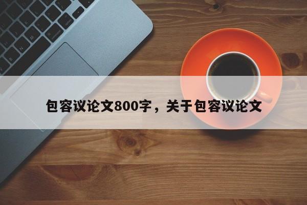 包容议论文800字，关于包容议论文-图1