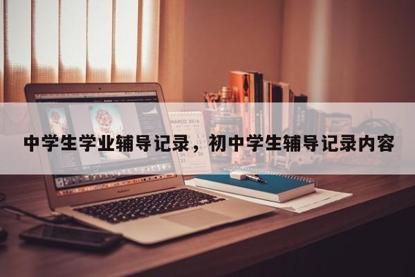 中学生学业辅导记录，初中学生辅导记录内容-图1