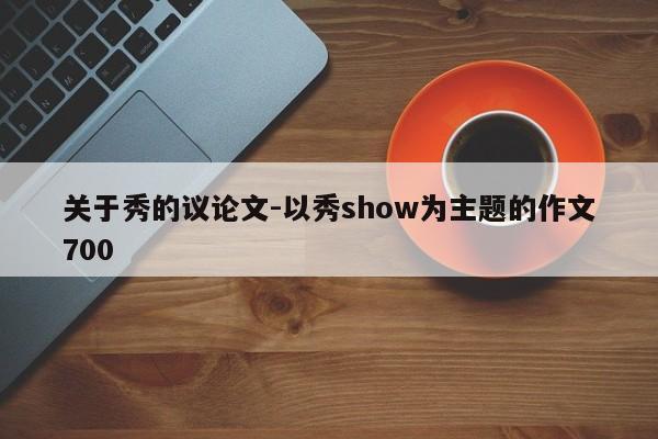 关于秀的议论文-以秀show为主题的作文700-图1