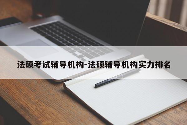 法硕考试辅导机构-法硕辅导机构实力排名-图1 法硕考试辅导机构-法硕辅导机构实力排名-图1