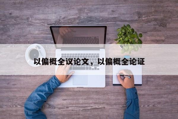 以偏概全议论文，以偏概全论证-图1