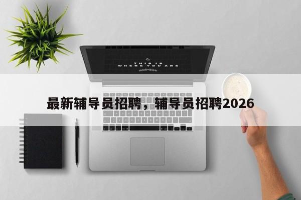 最新辅导员招聘，辅导员招聘2026-图1